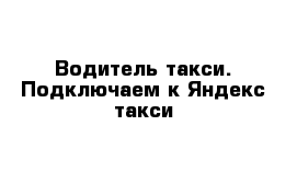 Водитель такси. Подключаем к Яндекс такси